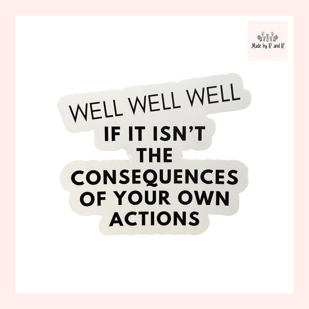 Well Well Well If It Isn't The Consequences Of Your Own Actions Sticker