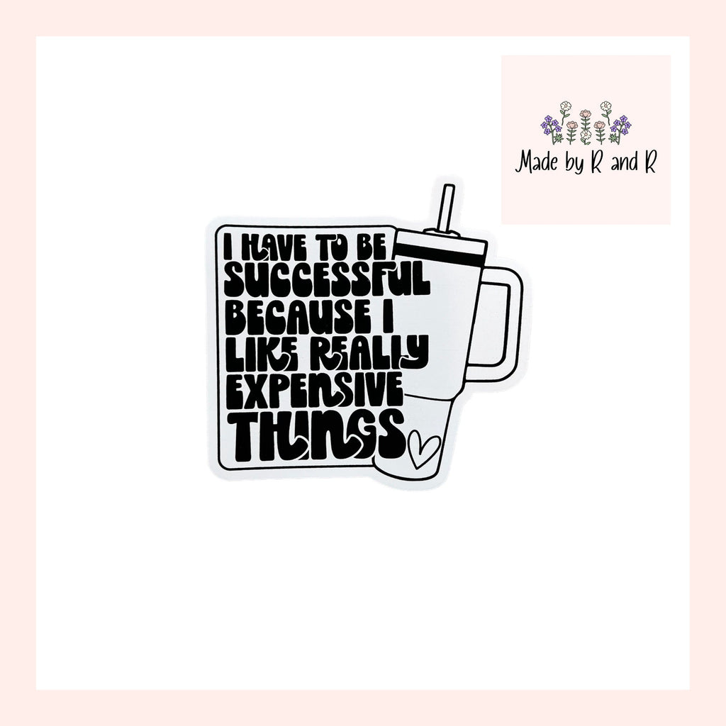 I Have To Be Successful Because I Like Really Expensive Things Sticker