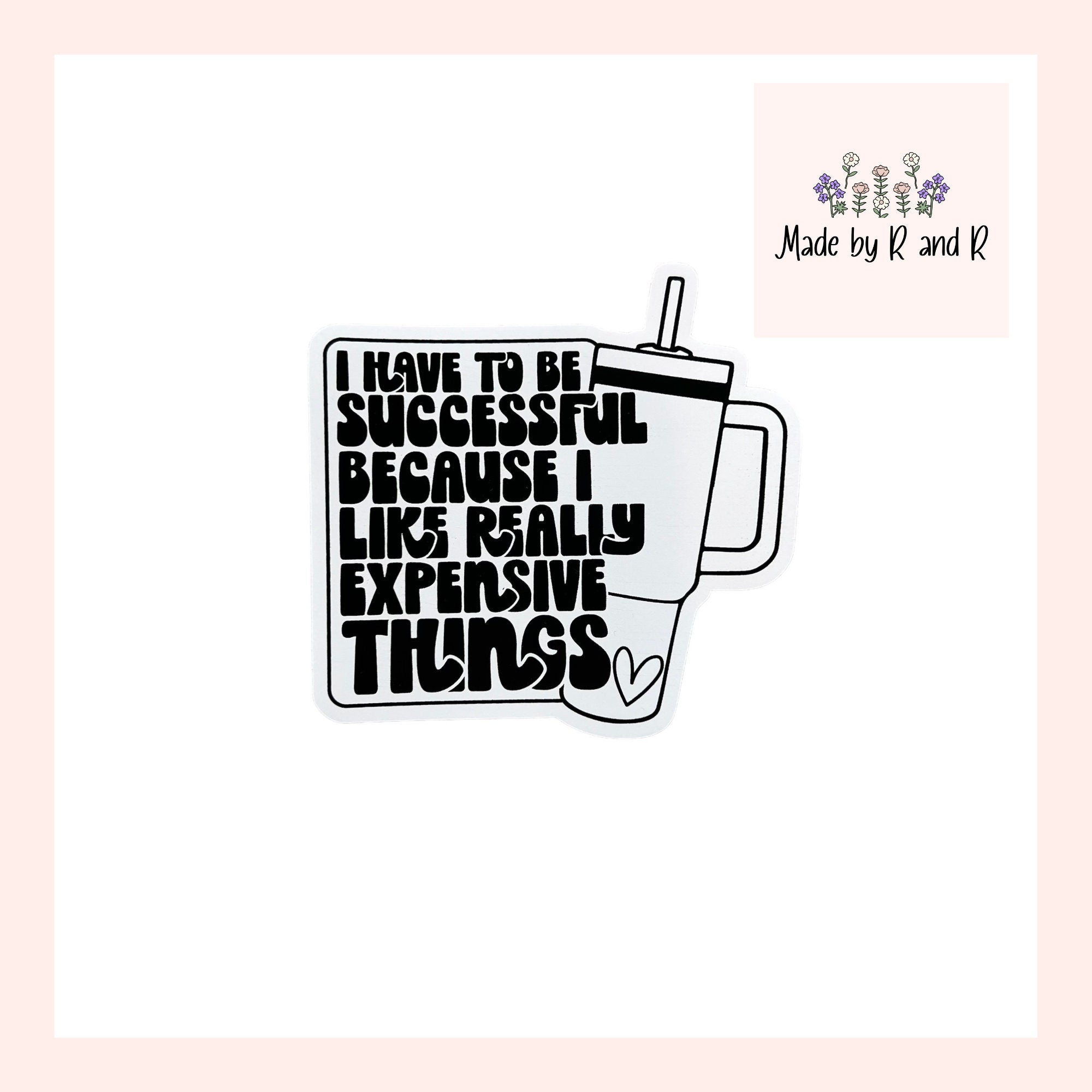 I Have To Be Successful Because I Like Really Expensive Things Sticker