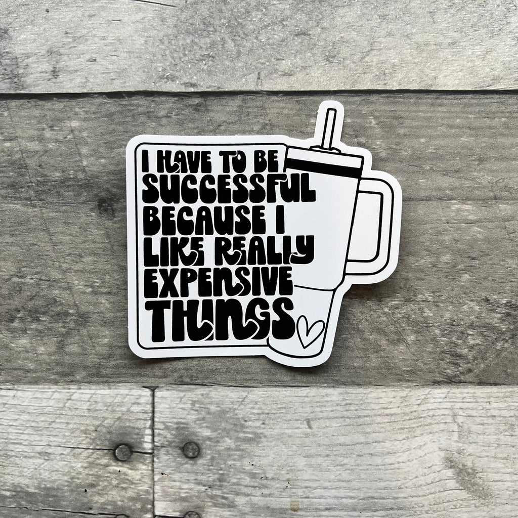 I Have To Be Successful Because I Like Really Expensive Things Sticker