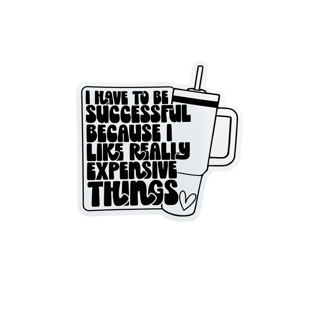 I Have To Be Successful Because I Like Really Expensive Things Sticker