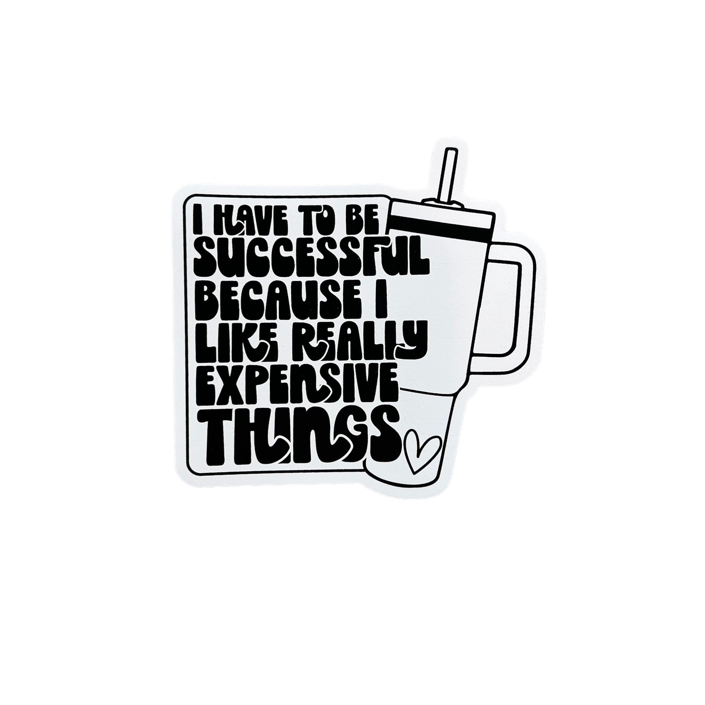 I Have To Be Successful Because I Like Really Expensive Things Sticker