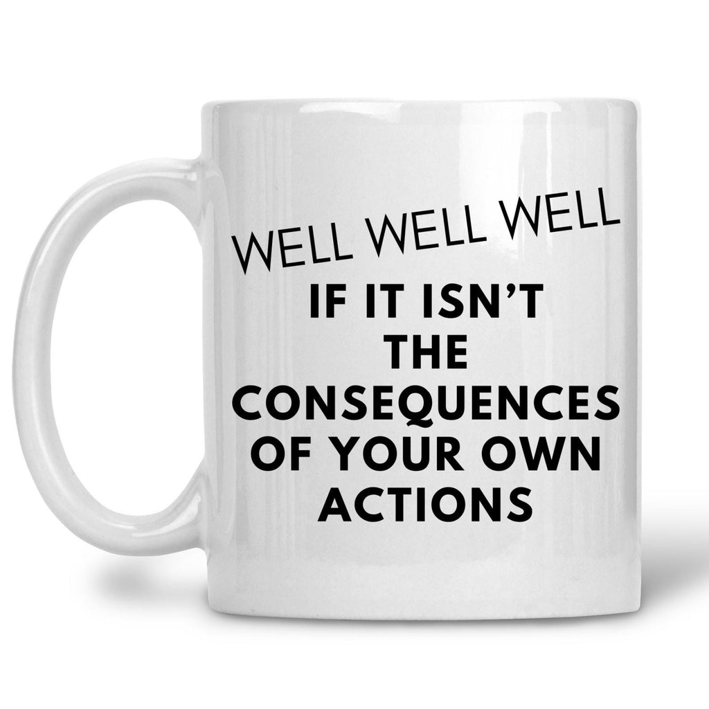 Well Well Well If It Isn't The Consequences Of Your Own Actions Mug