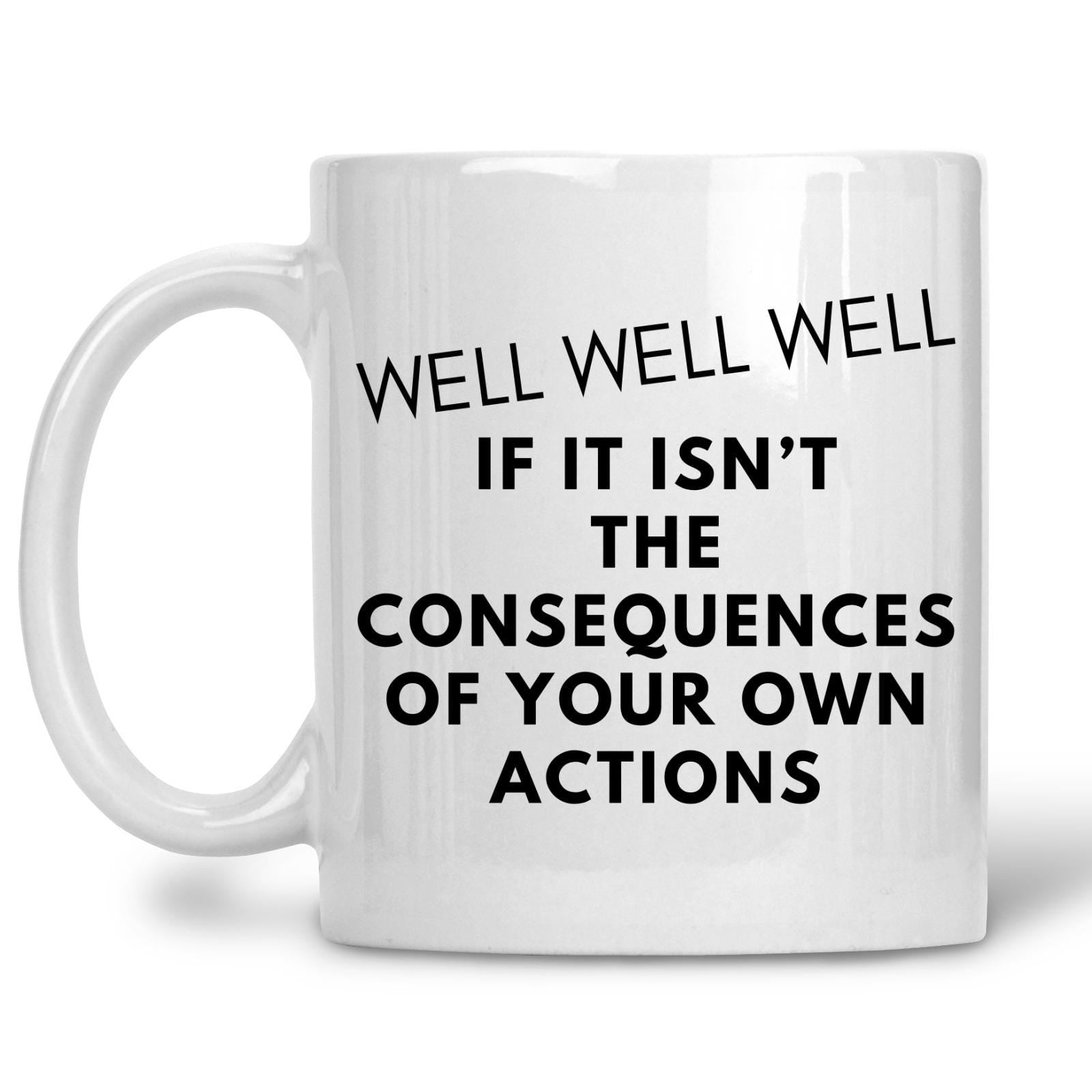 Well Well Well If It Isn't The Consequences Of Your Own Actions Mug