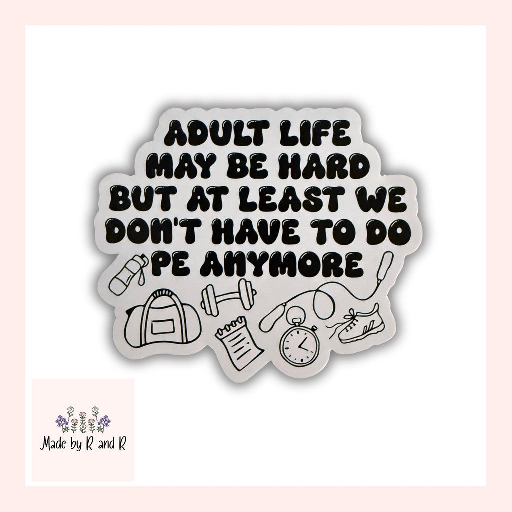 Adult Life May Be Hard But At Least We Don't Have To Do PE Anymore Sticker