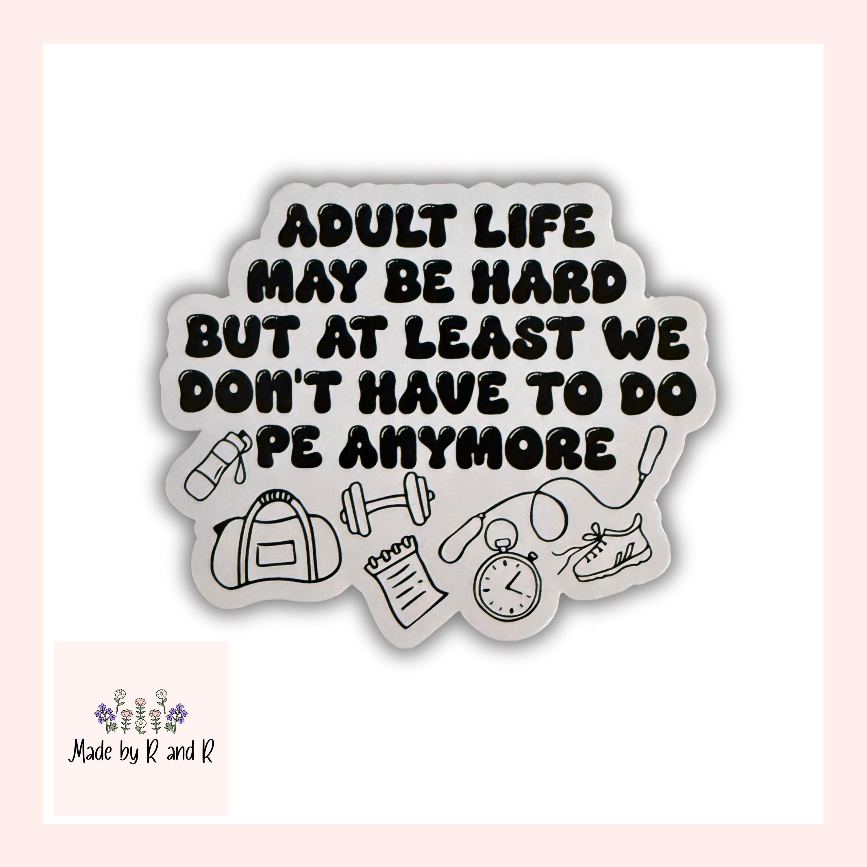 Adult Life May Be Hard But At Least We Don't Have To Do PE Anymore Sticker