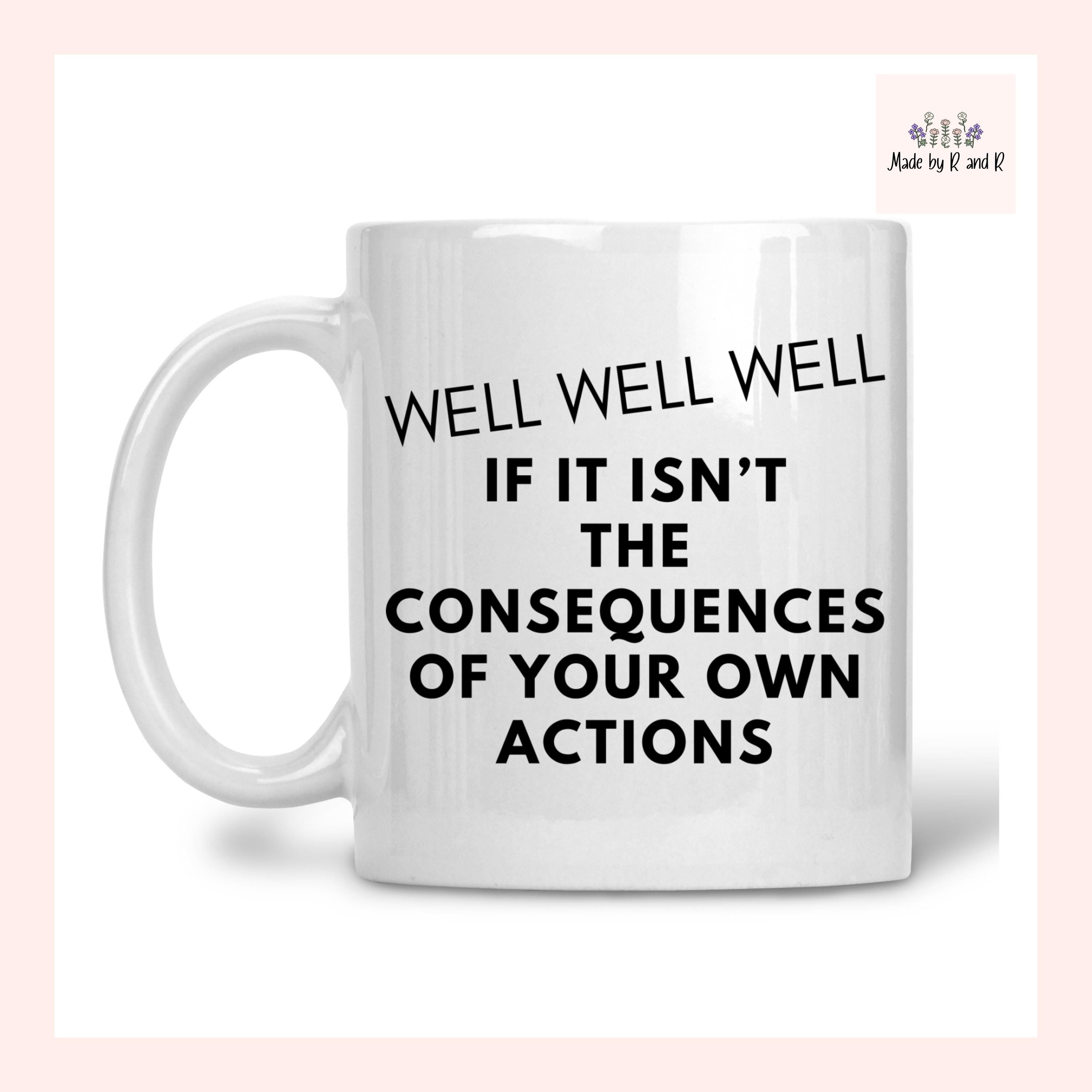 Well Well Well If It Isn't The Consequences Of Your Own Actions Mug