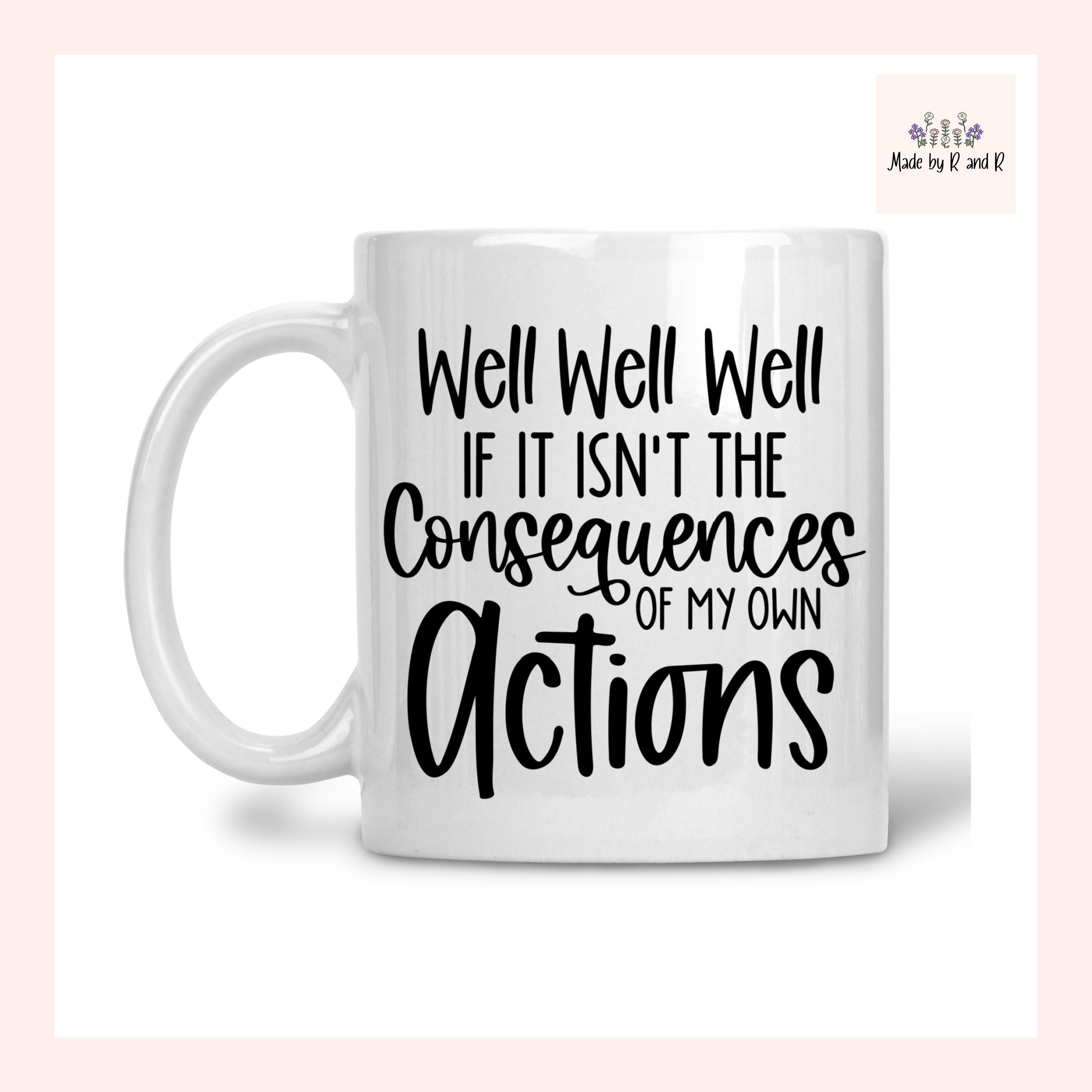 Well Well Well If It Isn't The Consequences Of My Own Actions Mug
