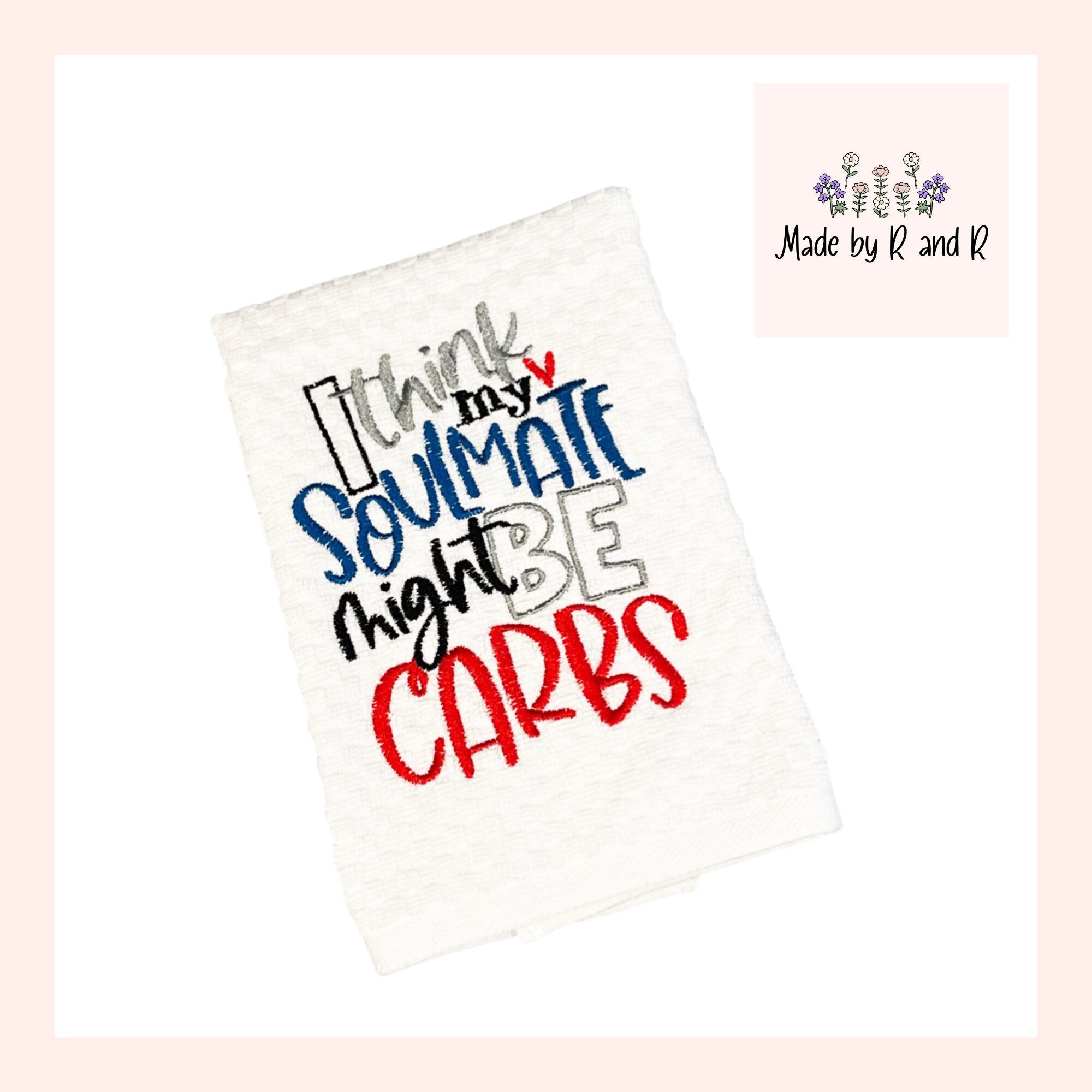 I Think My Soulmate Might Be Carbs Embroidered Kitchen Dish Towel