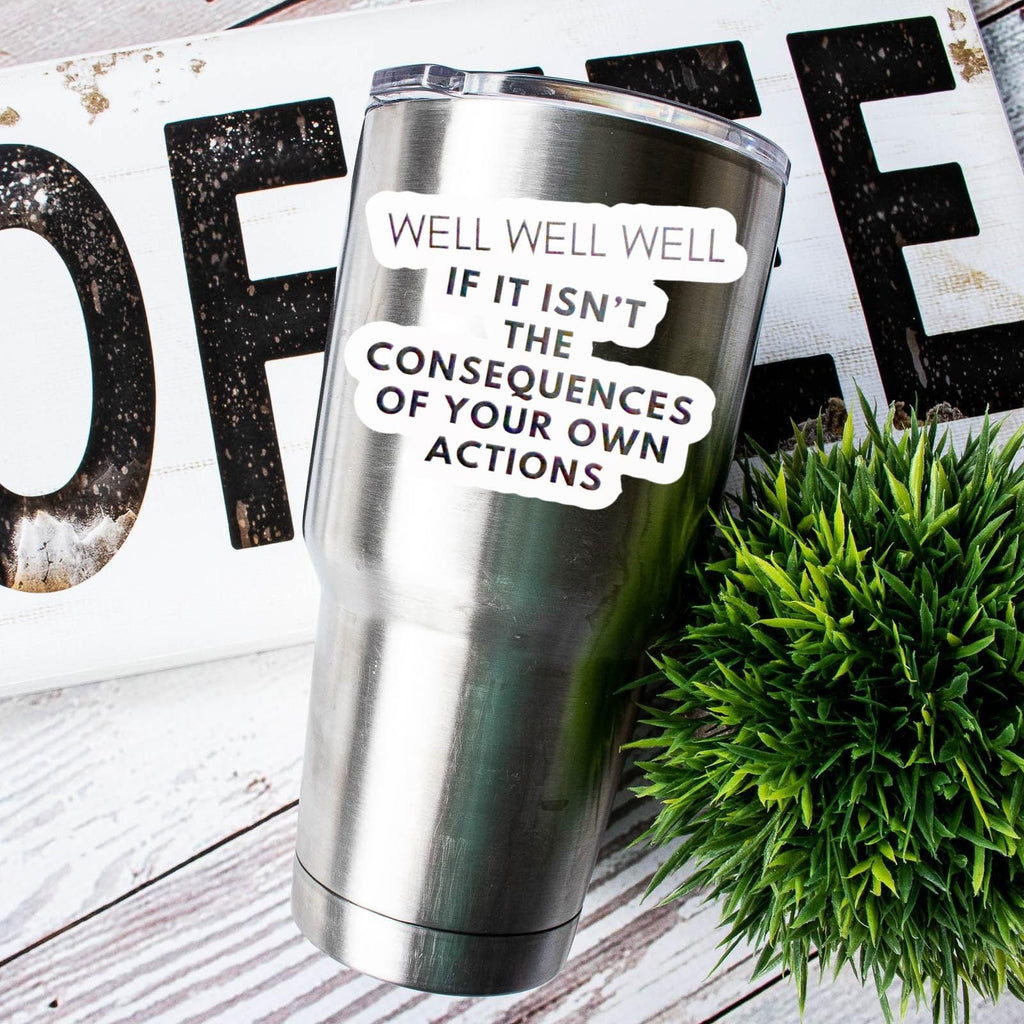 Well Well Well If It Isn't The Consequences Of Your Own Actions Sticker