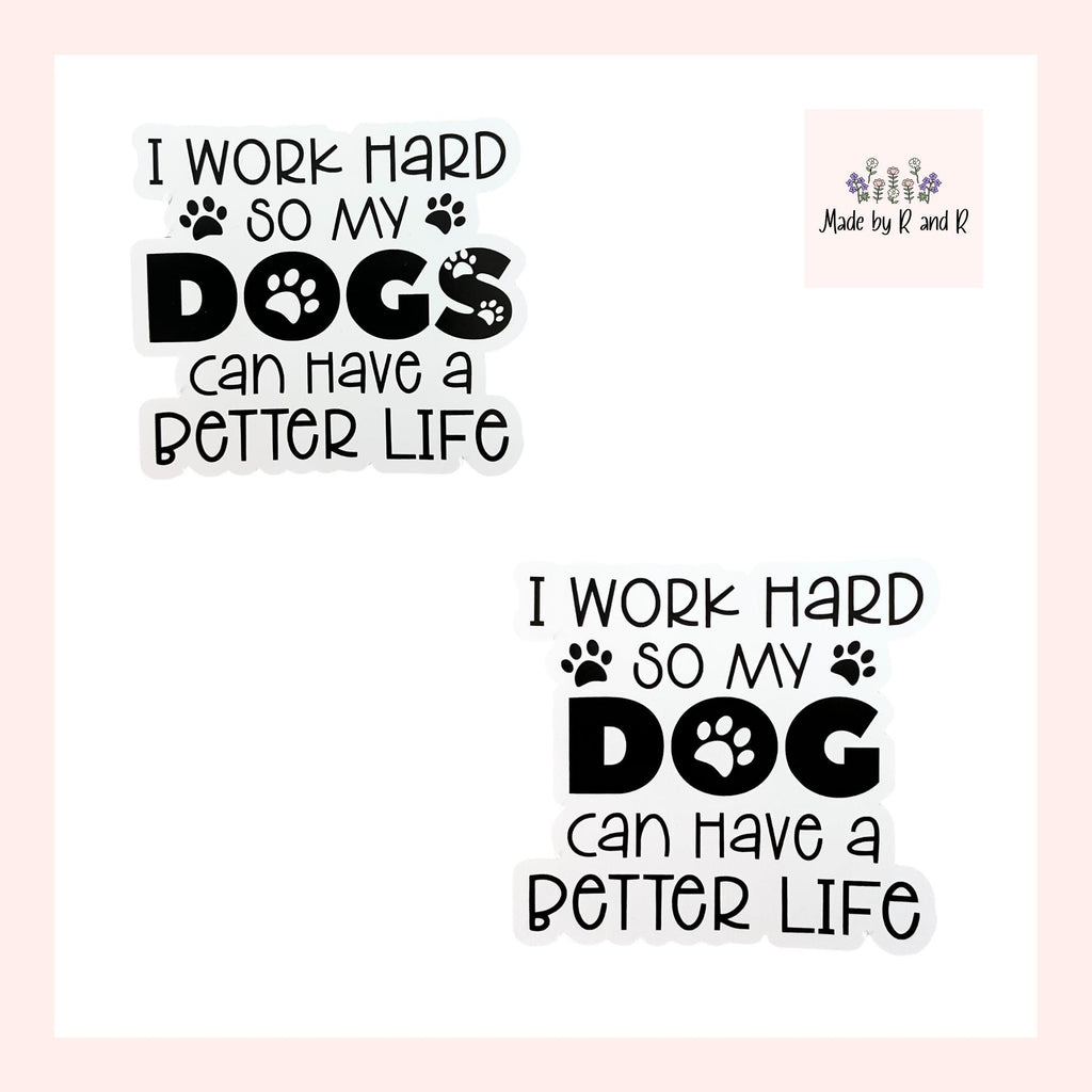 I Work Hard So My Dog(s) Can Have A Better Life Sticker (Choose One) From Made By R And R